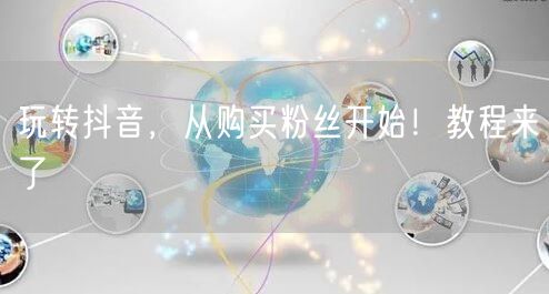 玩转抖音，从购买粉丝开始！教程来了