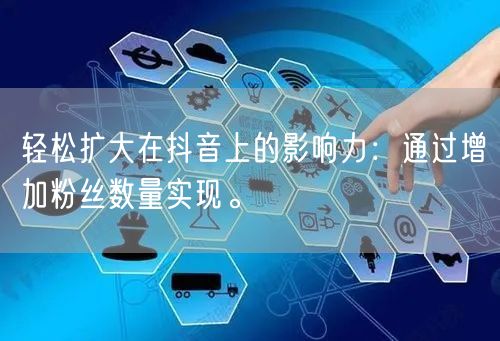 轻松扩大在抖音上的影响力：通过增加粉丝数量实现。