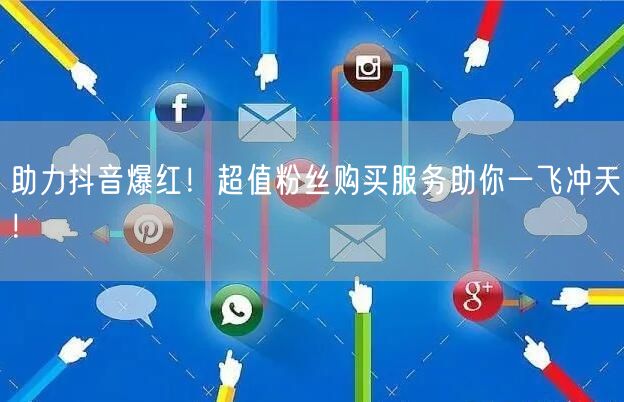 助力抖音爆红！超值粉丝购买服务助你一飞冲天！