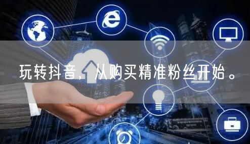玩转抖音，从购买精准粉丝开始。