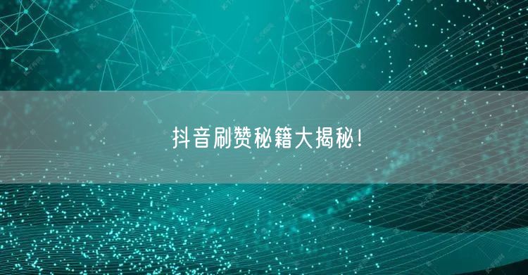 抖音刷赞秘籍大揭秘！