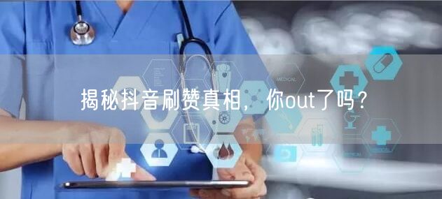 揭秘抖音刷赞真相，你out了吗？