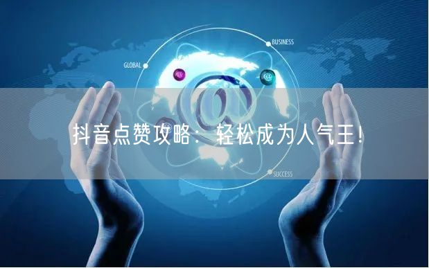 抖音点赞攻略：轻松成为人气王！