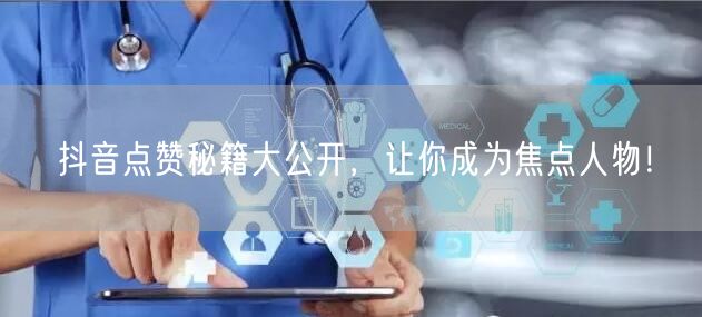 抖音点赞秘籍大公开，让你成为焦点人物！
