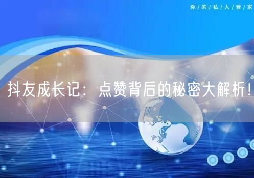 抖友成长记：点赞背后的秘密大解析！