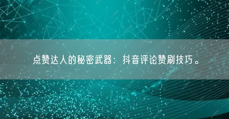 点赞达人的秘密武器：抖音评论赞刷技巧。