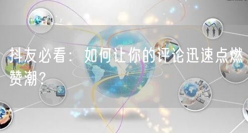 抖友必看：如何让你的评论迅速点燃赞潮？