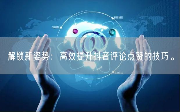 解锁新姿势：高效提升抖音评论点赞的技巧。