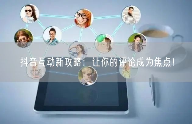 抖音互动新攻略：让你的评论成为焦点！