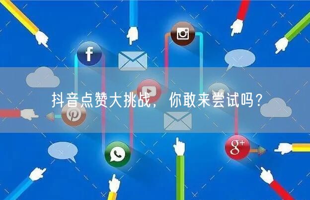 抖音点赞大挑战，你敢来尝试吗？
