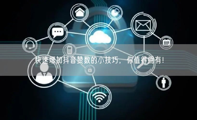 快速增加抖音赞数的小技巧，你值得拥有！