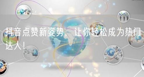 抖音点赞新姿势，让你轻松成为热门达人！