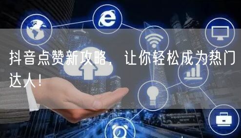 抖音点赞新攻略，让你轻松成为热门达人！