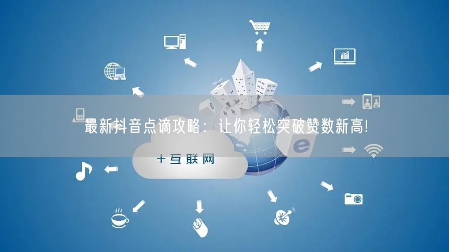 最新抖音点谪攻略：让你轻松突破赞数新高!