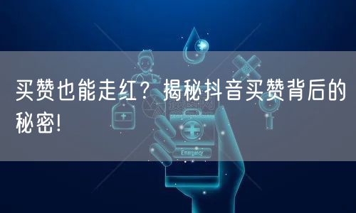 买赞也能走红？揭秘抖音买赞背后的秘密!