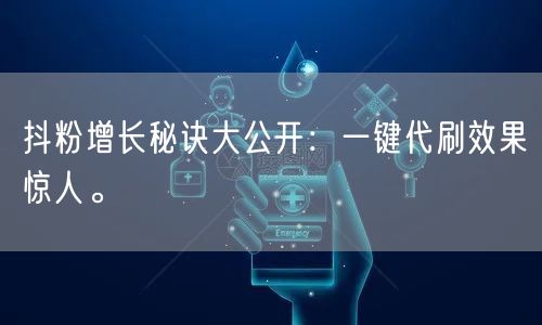 抖粉增长秘诀大公开：一键代刷效果惊人。