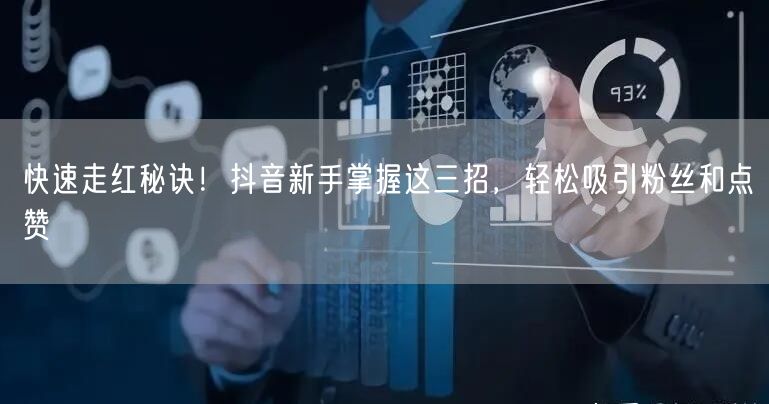 快速走红秘诀！抖音新手掌握这三招，轻松吸引粉丝和点赞