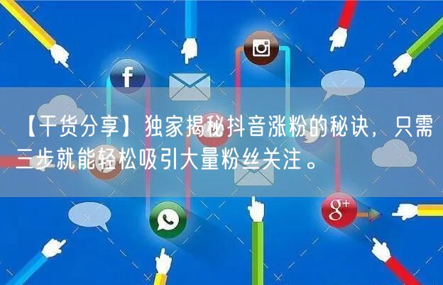 【干货分享】独家揭秘抖音涨粉的秘诀，只需三步就能轻松吸引大量粉丝关注。