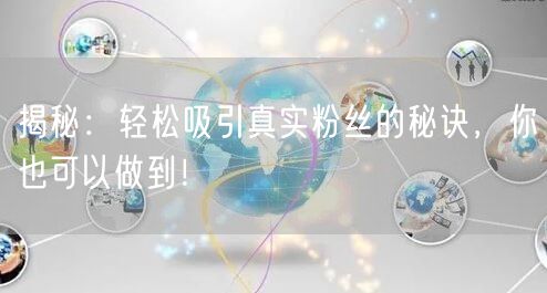 揭秘：轻松吸引真实粉丝的秘诀，你也可以做到！