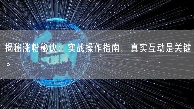 揭秘涨粉秘诀：实战操作指南，真实互动是关键。