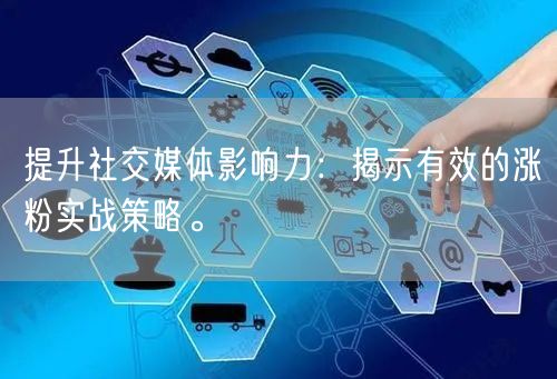 提升社交媒体影响力：揭示有效的涨粉实战策略。