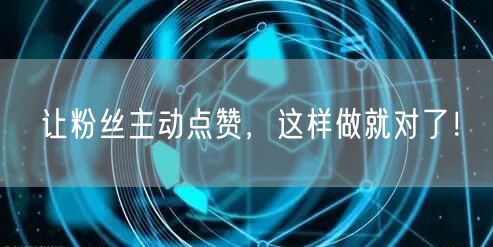 让粉丝主动点赞，这样做就对了！