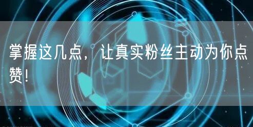 掌握这几点，让真实粉丝主动为你点赞！