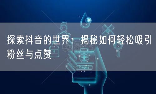 探索抖音的世界：揭秘如何轻松吸引粉丝与点赞