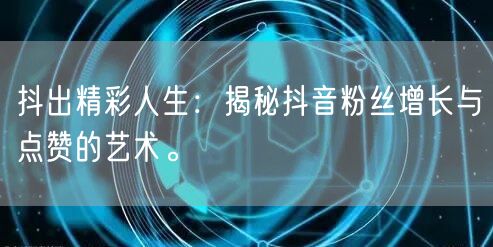 抖出精彩人生：揭秘抖音粉丝增长与点赞的艺术。
