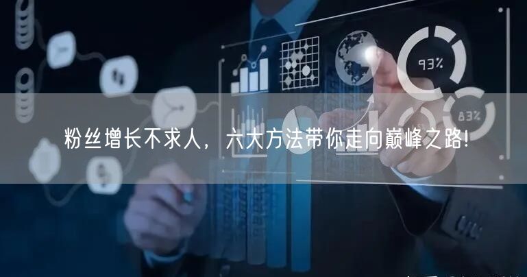 粉丝增长不求人，六大方法带你走向巅峰之路!