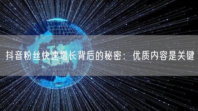 抖音粉丝快速增长背后的秘密：优质内容是关键