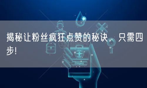 揭秘让粉丝疯狂点赞的秘诀，只需四步!