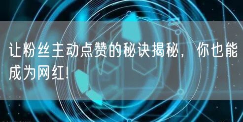 让粉丝主动点赞的秘诀揭秘，你也能成为网红!