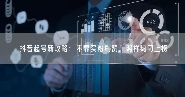抖音起号新攻略：不靠买粉刷赞，照样热门上榜