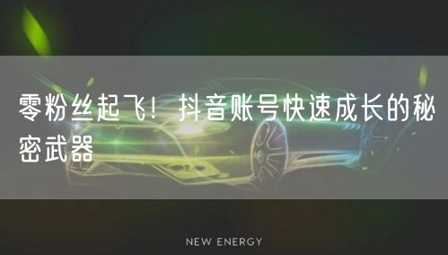 零粉丝起飞！抖音账号快速成长的秘密武器