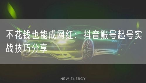 不花钱也能成网红：抖音账号起号实战技巧分享