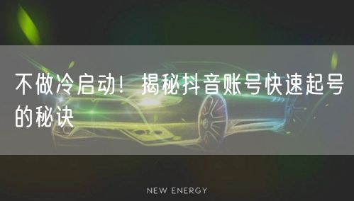 不做冷启动！揭秘抖音账号快速起号的秘诀