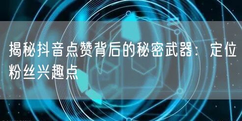 揭秘抖音点赞背后的秘密武器：定位粉丝兴趣点