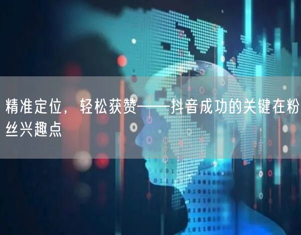 精准定位，轻松获赞——抖音成功的关键在粉丝兴趣点