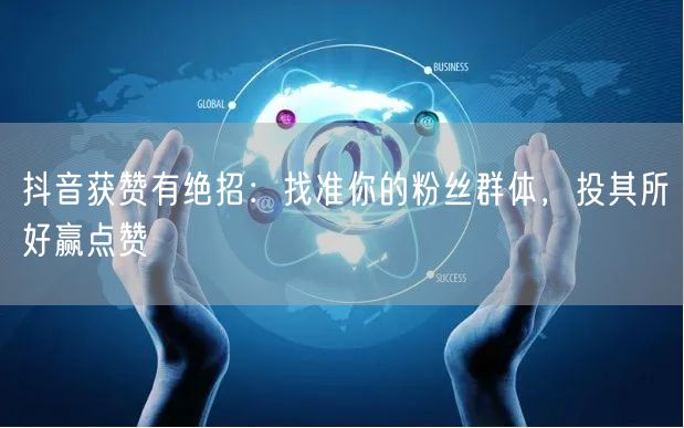 抖音获赞有绝招：找准你的粉丝群体，投其所好赢点赞