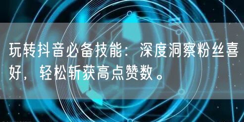 玩转抖音必备技能：深度洞察粉丝喜好，轻松斩获高点赞数。