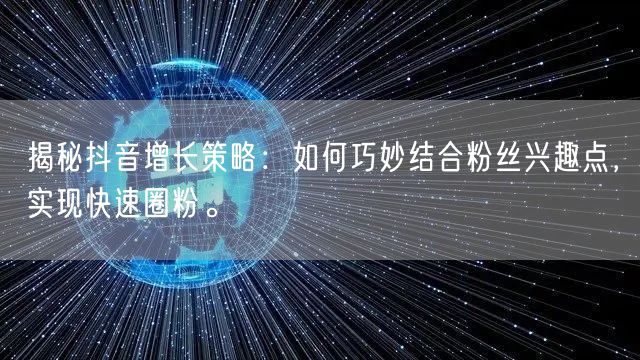 揭秘抖音增长策略：如何巧妙结合粉丝兴趣点，实现快速圈粉。