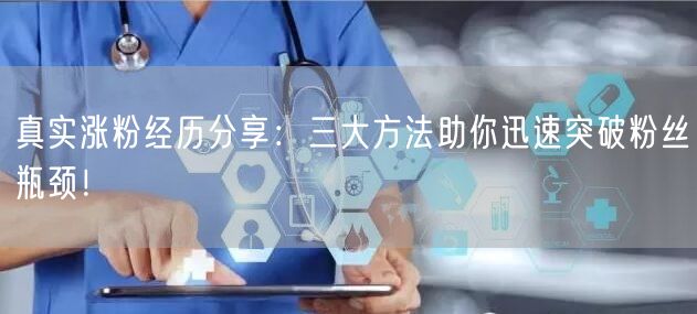 真实涨粉经历分享：三大方法助你迅速突破粉丝瓶颈！
