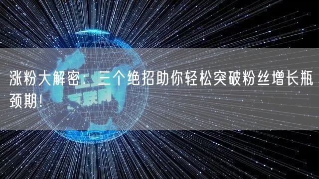 涨粉大解密：三个绝招助你轻松突破粉丝增长瓶颈期！