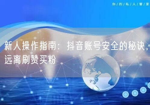 新人操作指南：抖音账号安全的秘诀，远离刷赞买粉