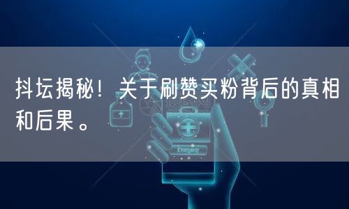 抖坛揭秘！关于刷赞买粉背后的真相和后果。