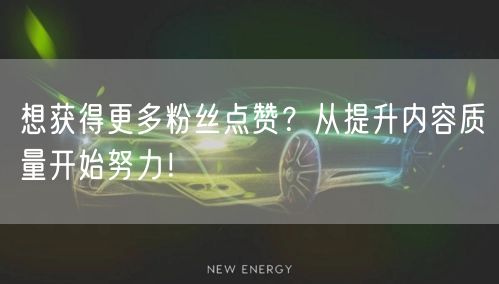 想获得更多粉丝点赞？从提升内容质量开始努力！