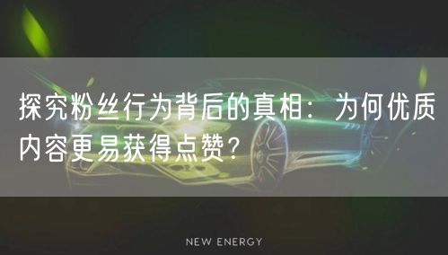 探究粉丝行为背后的真相：为何优质内容更易获得点赞？