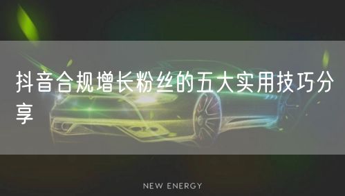 抖音合规增长粉丝的五大实用技巧分享