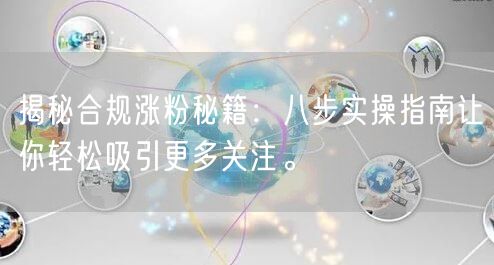 揭秘合规涨粉秘籍：八步实操指南让你轻松吸引更多关注。